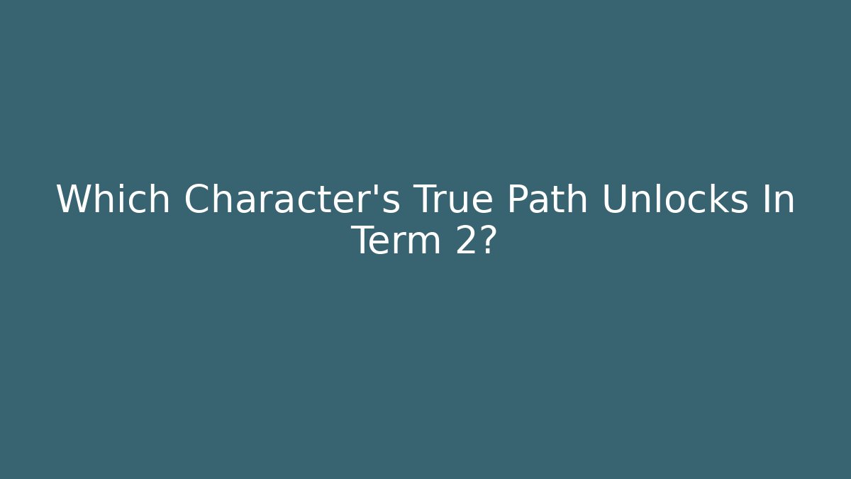 Which Character's True Path Unlocks In Term 2?