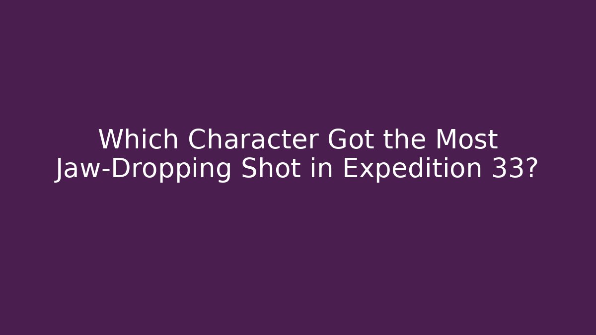 Which Character Got the Most Jaw-Dropping Shot in Expedition 33?