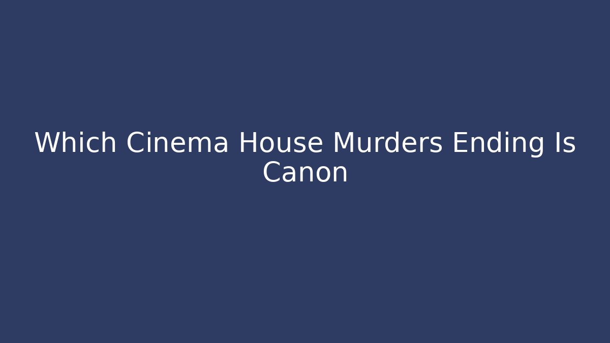 Which Cinema House Murders Ending Is Canon