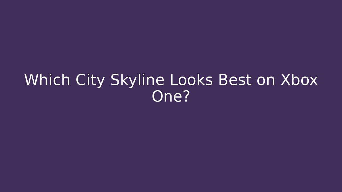 Which City Skyline Looks Best on Xbox One?