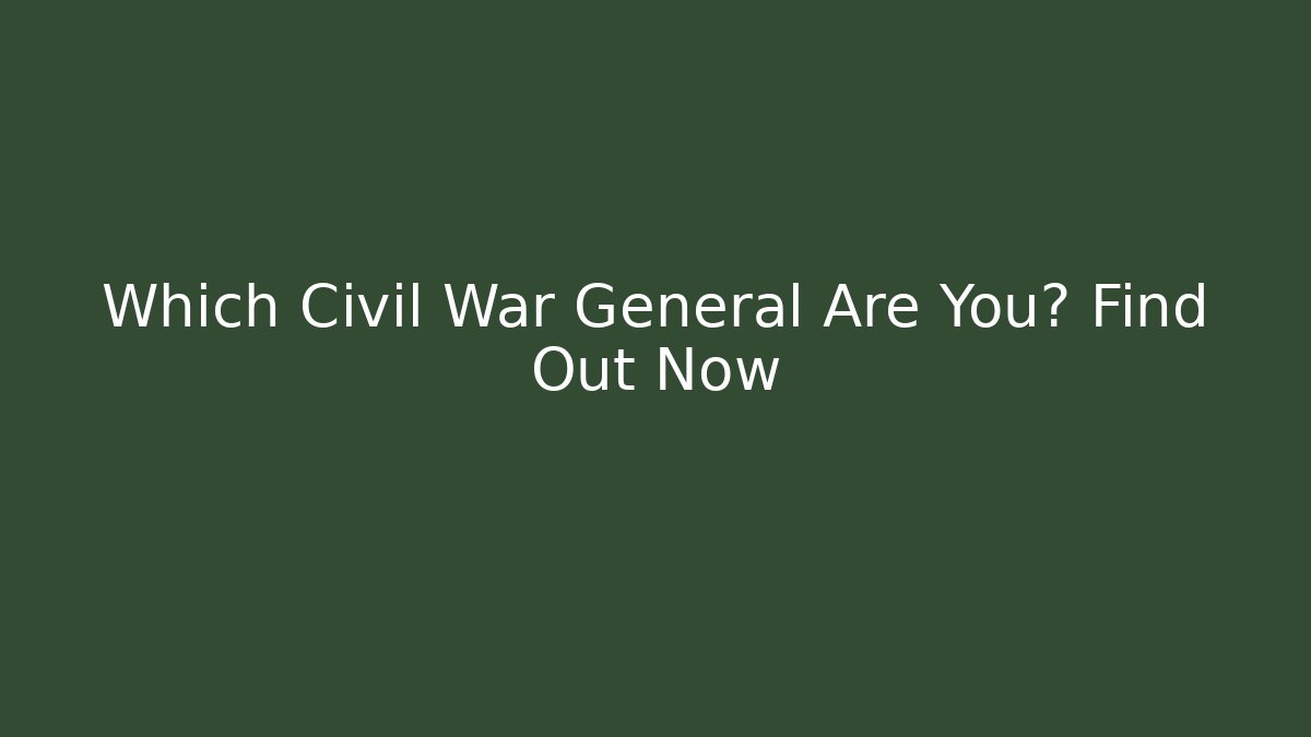 Which Civil War General Are You? Find Out Now - Boomer Naturals