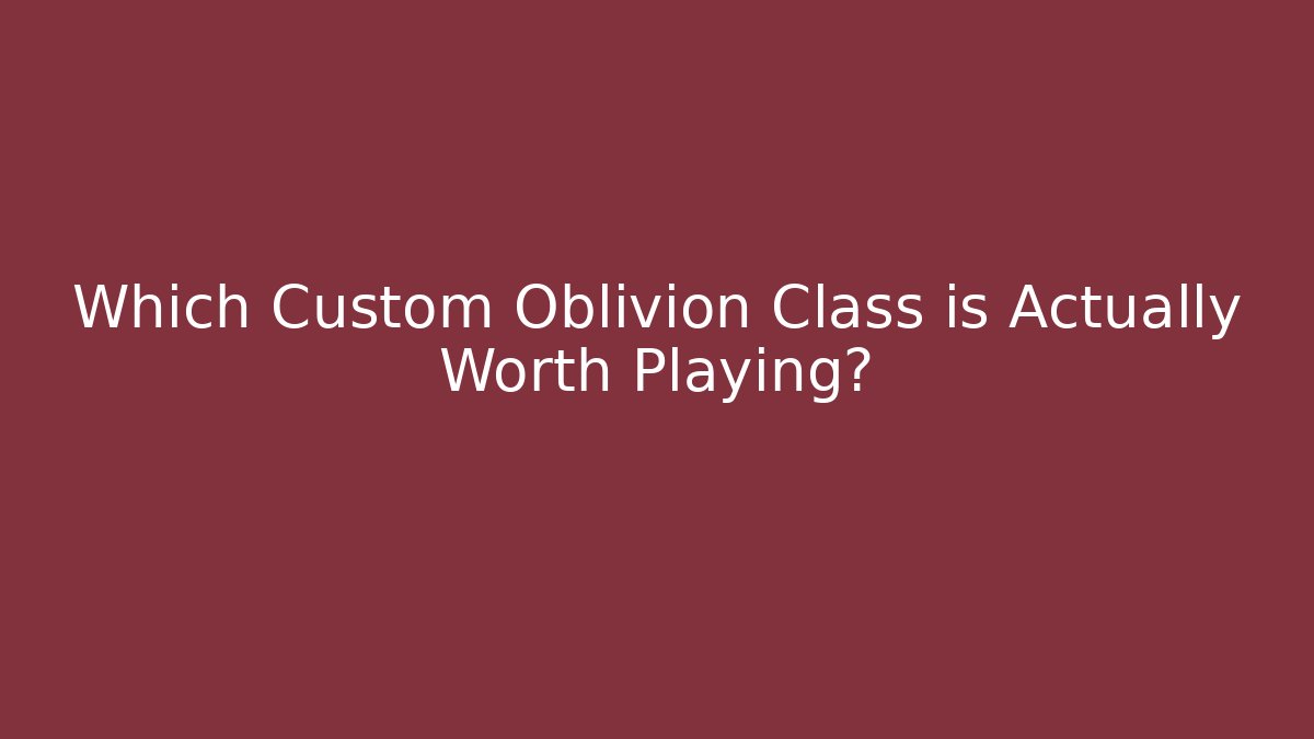 Which Custom Oblivion Class is Actually Worth Playing?