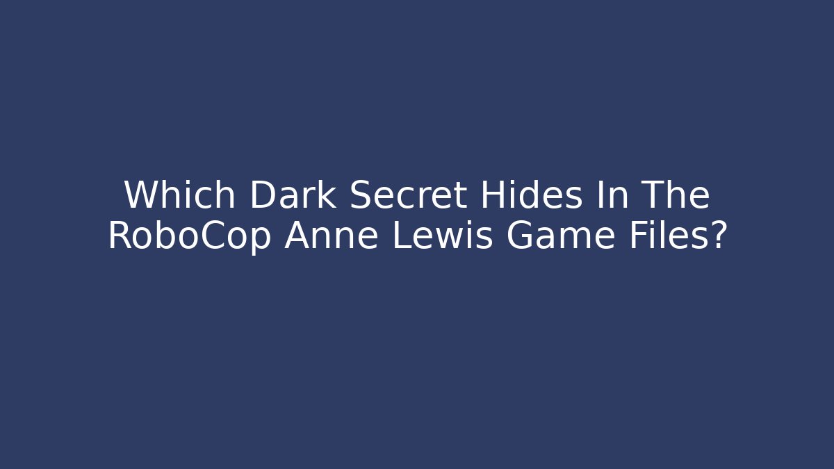Which Dark Secret Hides In The RoboCop Anne Lewis Game Files?
