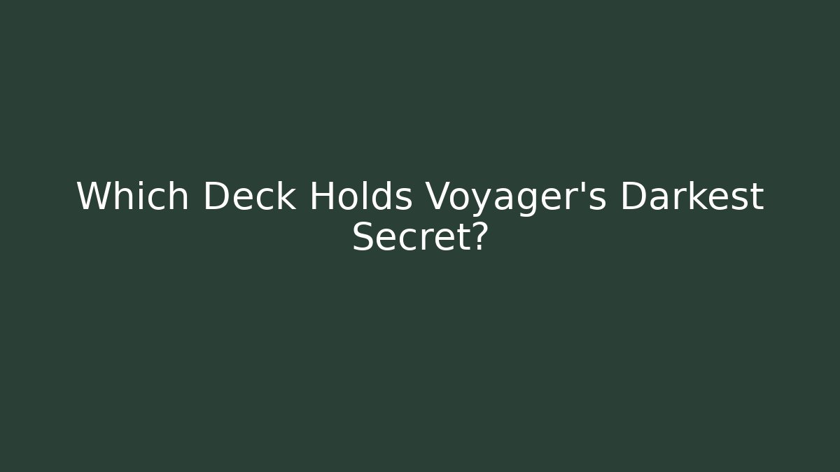 Which Deck Holds Voyager's Darkest Secret?