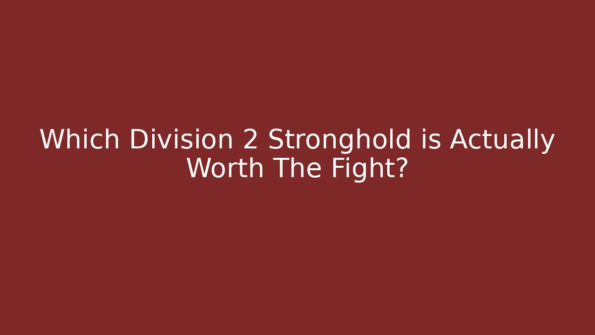 Which Division 2 Stronghold is Actually Worth The Fight?