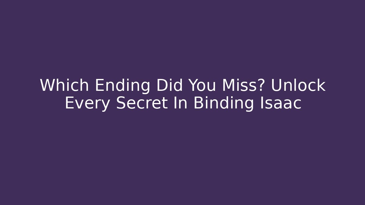 Which Ending Did You Miss? Unlock Every Secret In Binding Isaac