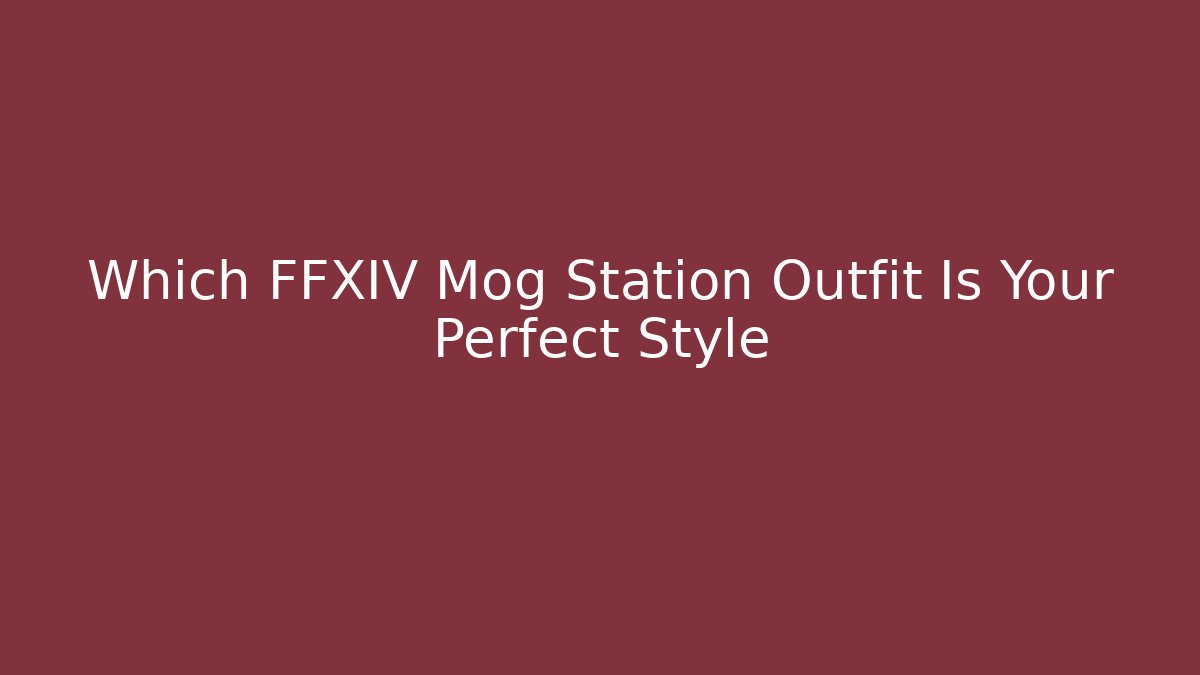 Which FFXIV Mog Station Outfit Is Your Perfect Style - Boomer Naturals