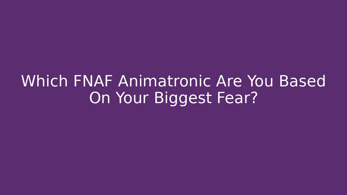 Which FNAF Animatronic Are You Based On Your Biggest Fear?