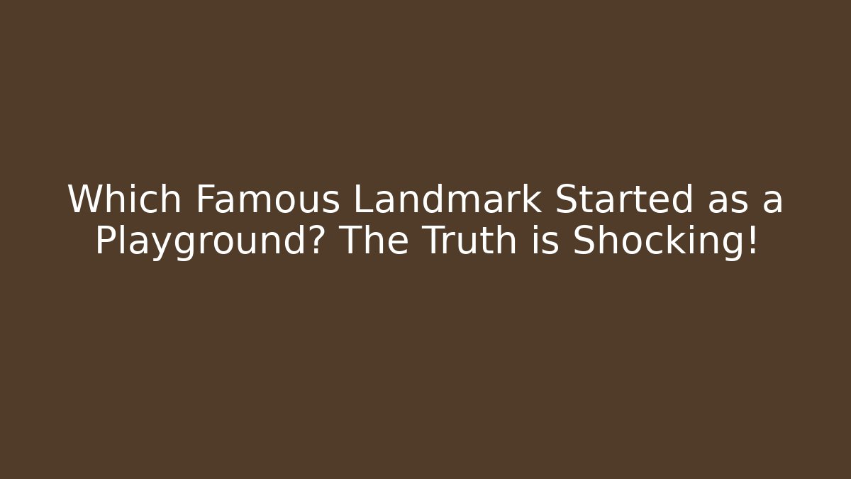 Which Famous Landmark Started as a Playground? The Truth is Shocking!