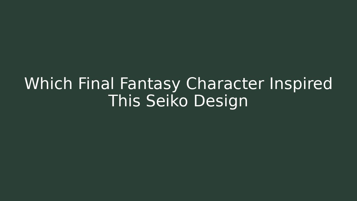 Which Final Fantasy Character Inspired This Seiko Design