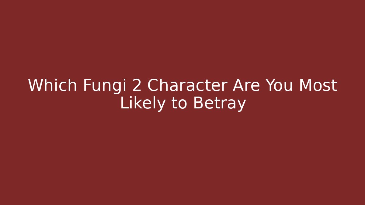 Which Fungi 2 Character Are You Most Likely to Betray