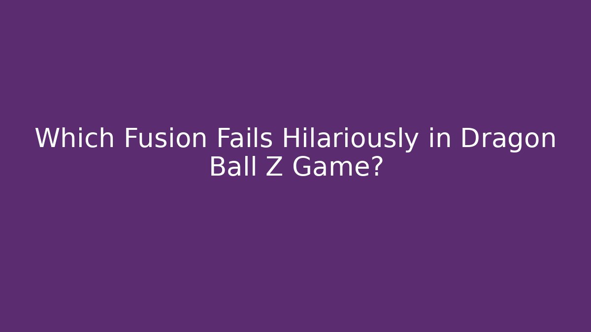 Which Fusion Fails Hilariously in Dragon Ball Z Game?