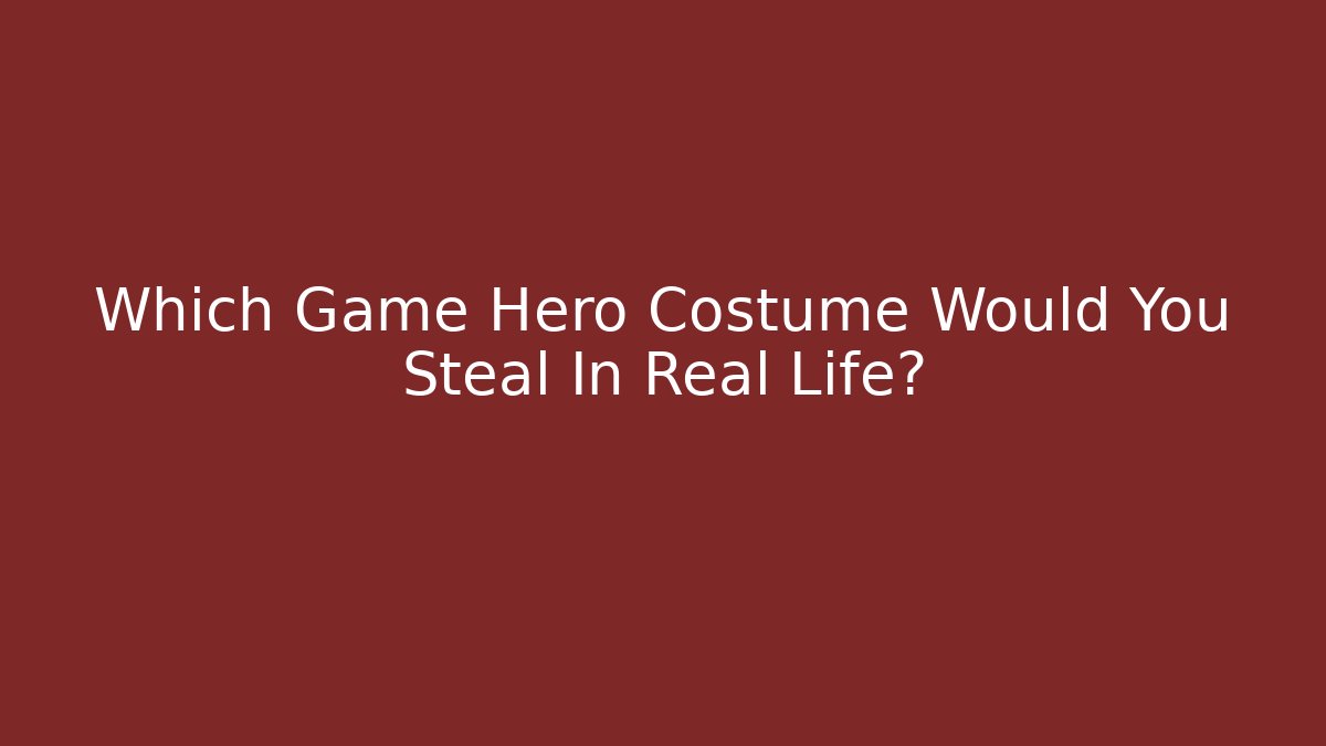 Which Game Hero Costume Would You Steal In Real Life?