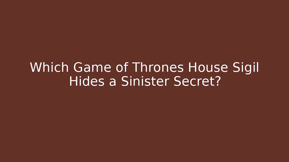 Which Game of Thrones House Sigil Hides a Sinister Secret? - Boomer Naturals