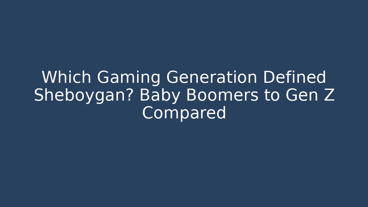 Which Gaming Generation Defined Sheboygan? Baby Boomers to Gen Z Compared - Boomer Naturals