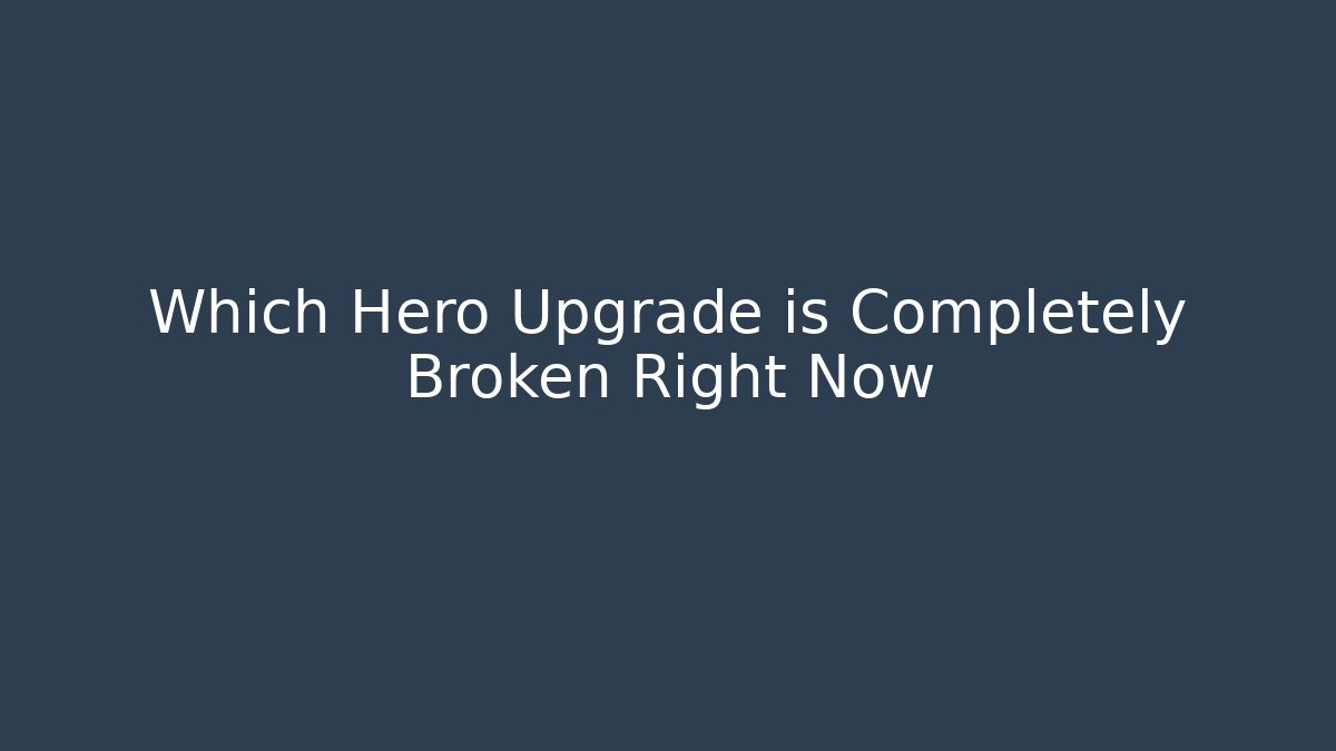 Which Hero Upgrade is Completely Broken Right Now