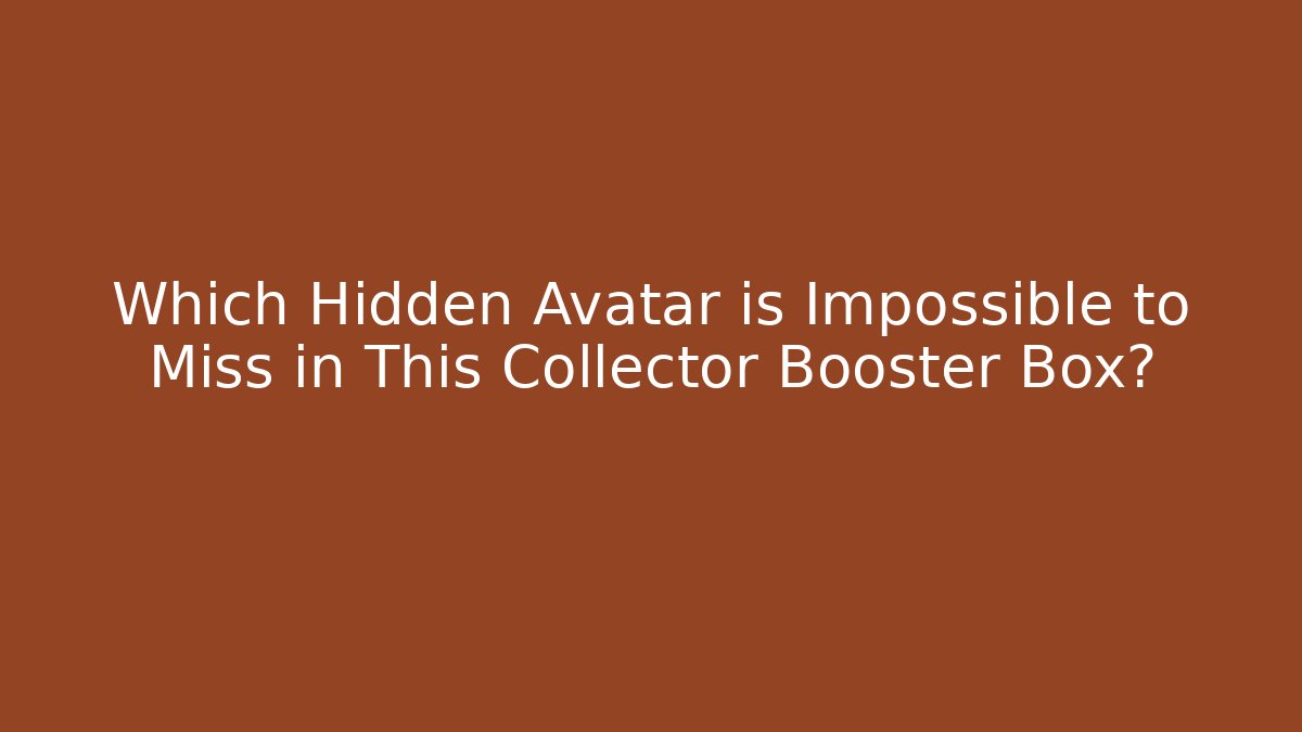 Which Hidden Avatar is Impossible to Miss in This Collector Booster Box?