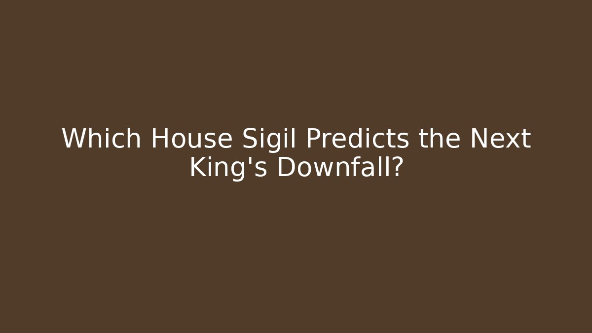 Which House Sigil Predicts the Next King's Downfall?