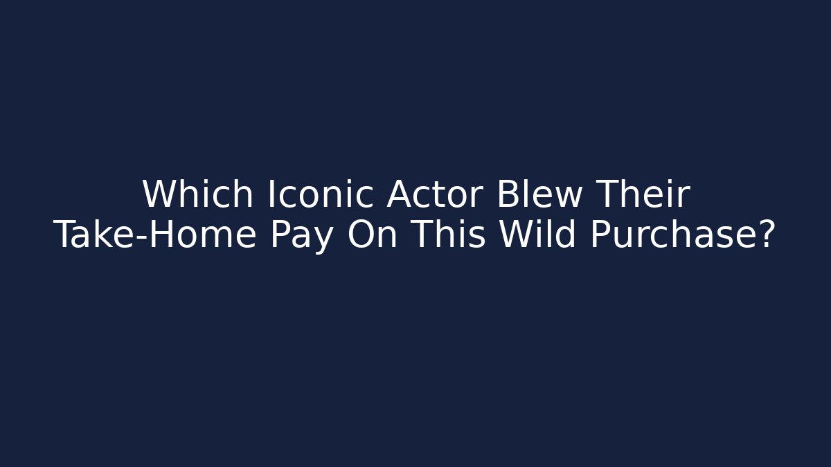 Which Iconic Actor Blew Their Take-Home Pay On This Wild Purchase?