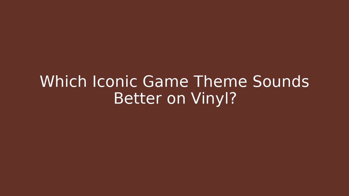 Which Iconic Game Theme Sounds Better on Vinyl?