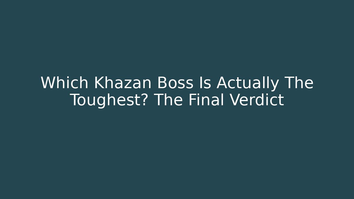 Which Khazan Boss Is Actually The Toughest? The Final Verdict