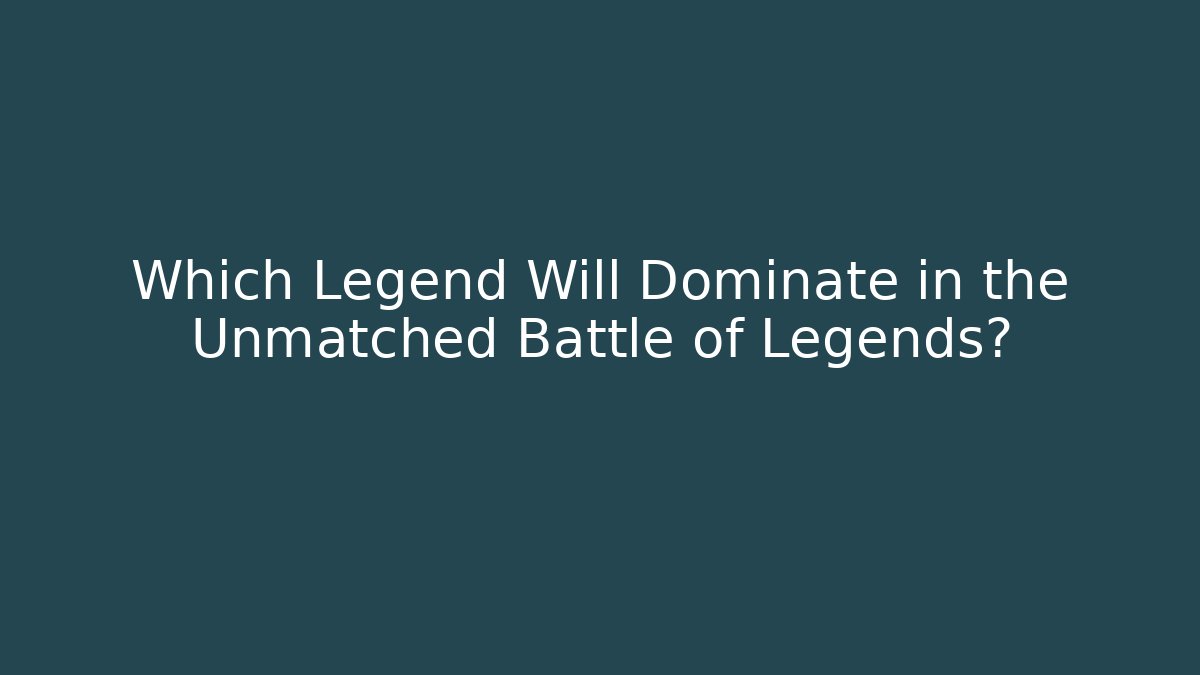 Which Legend Will Dominate in the Unmatched Battle of Legends?