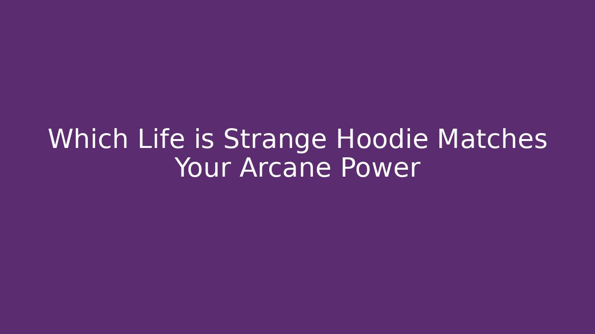 Which Life is Strange Hoodie Matches Your Arcane Power