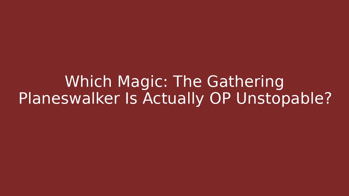 Which Magic: The Gathering Planeswalker Is Actually OP Unstopable? - Boomer Naturals