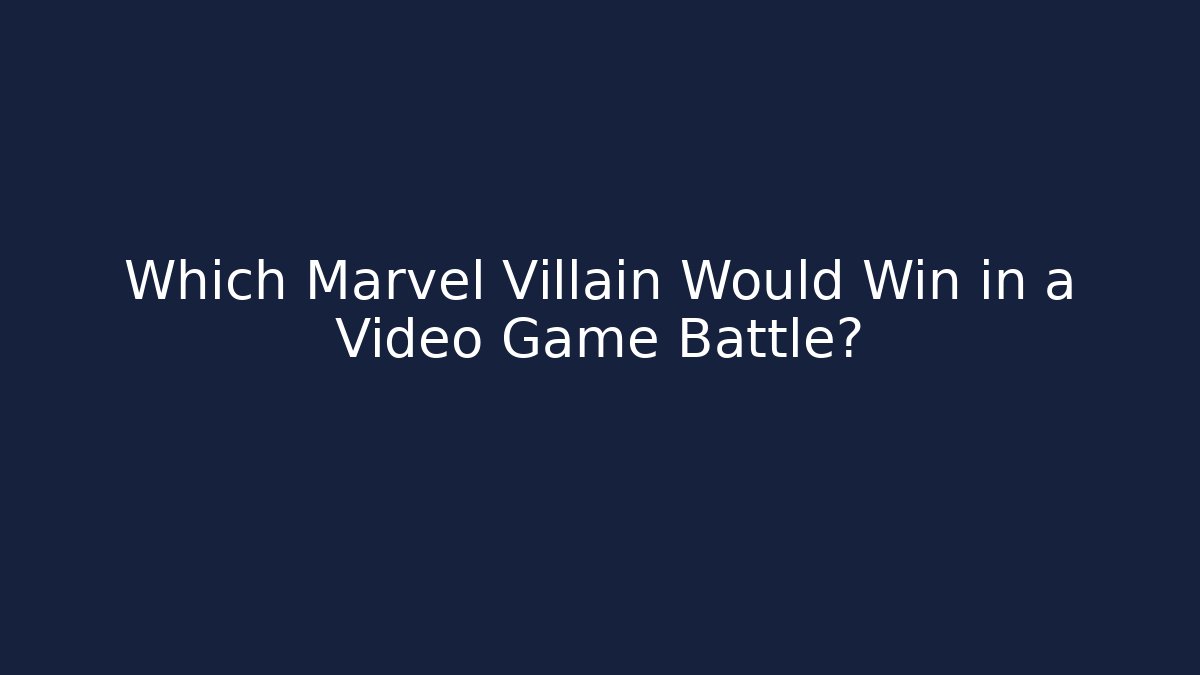 Which Marvel Villain Would Win in a Video Game Battle?