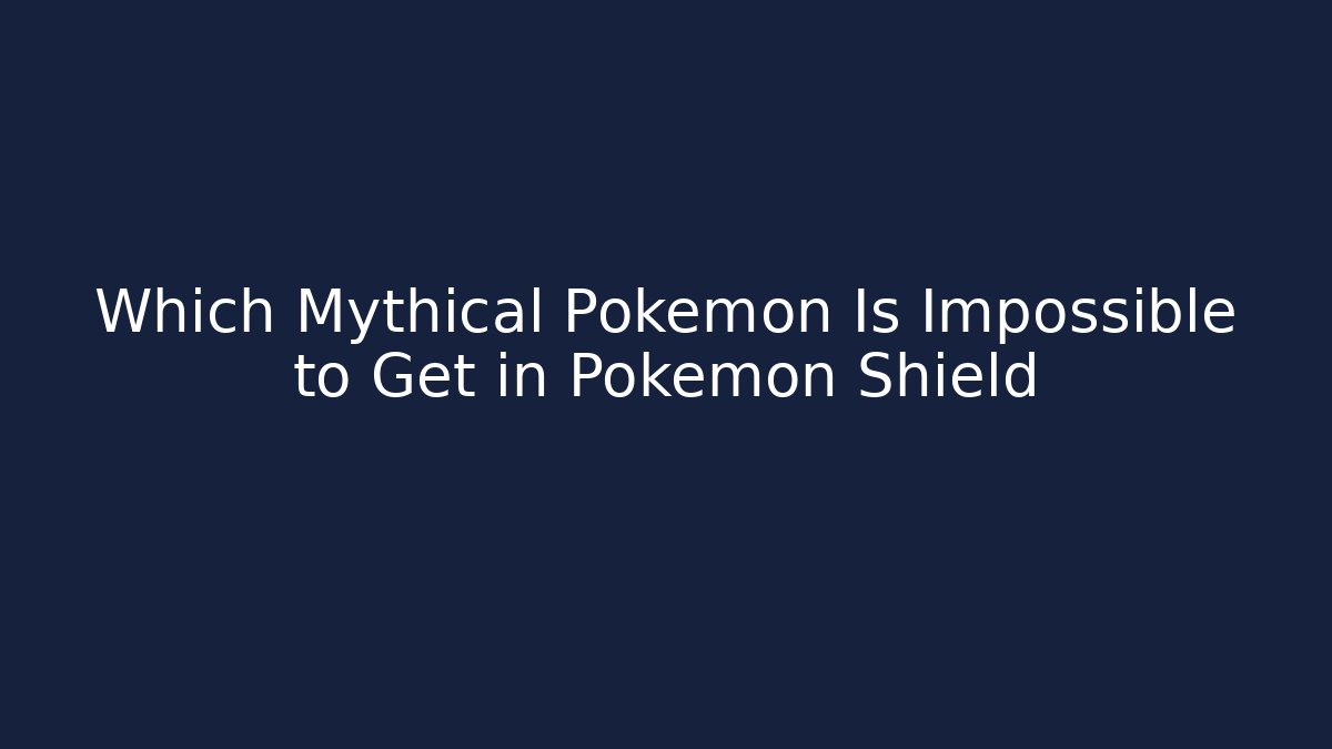 Which Mythical Pokemon Is Impossible to Get in Pokemon Shield