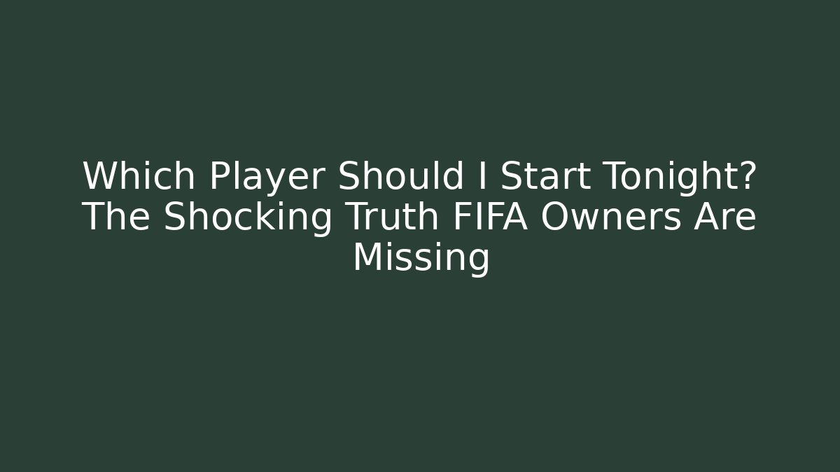 Which Player Should I Start Tonight? The Shocking Truth FIFA Owners Are Missing