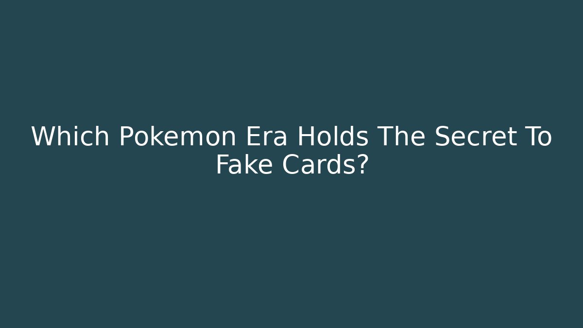 Which Pokémon Era Holds The Secret To Fake Cards?