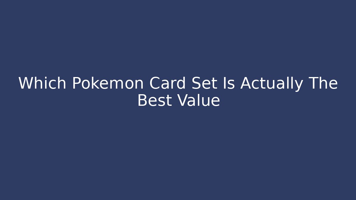 Which Pokemon Card Set Is Actually The Best Value