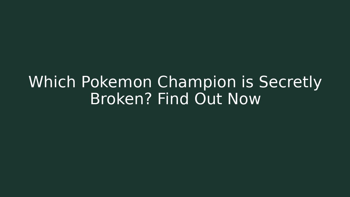 Which Pokemon Champion is Secretly Broken? Find Out Now