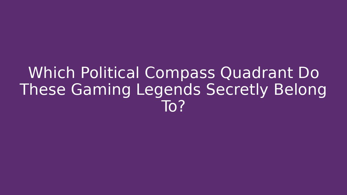 Which Political Compass Quadrant Do These Gaming Legends Secretly Belong To? - Boomer Naturals