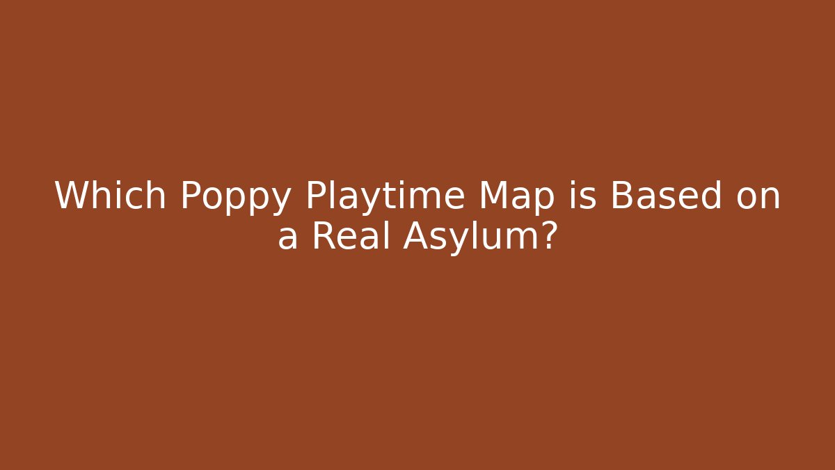 Which Poppy Playtime Map is Based on a Real Asylum?