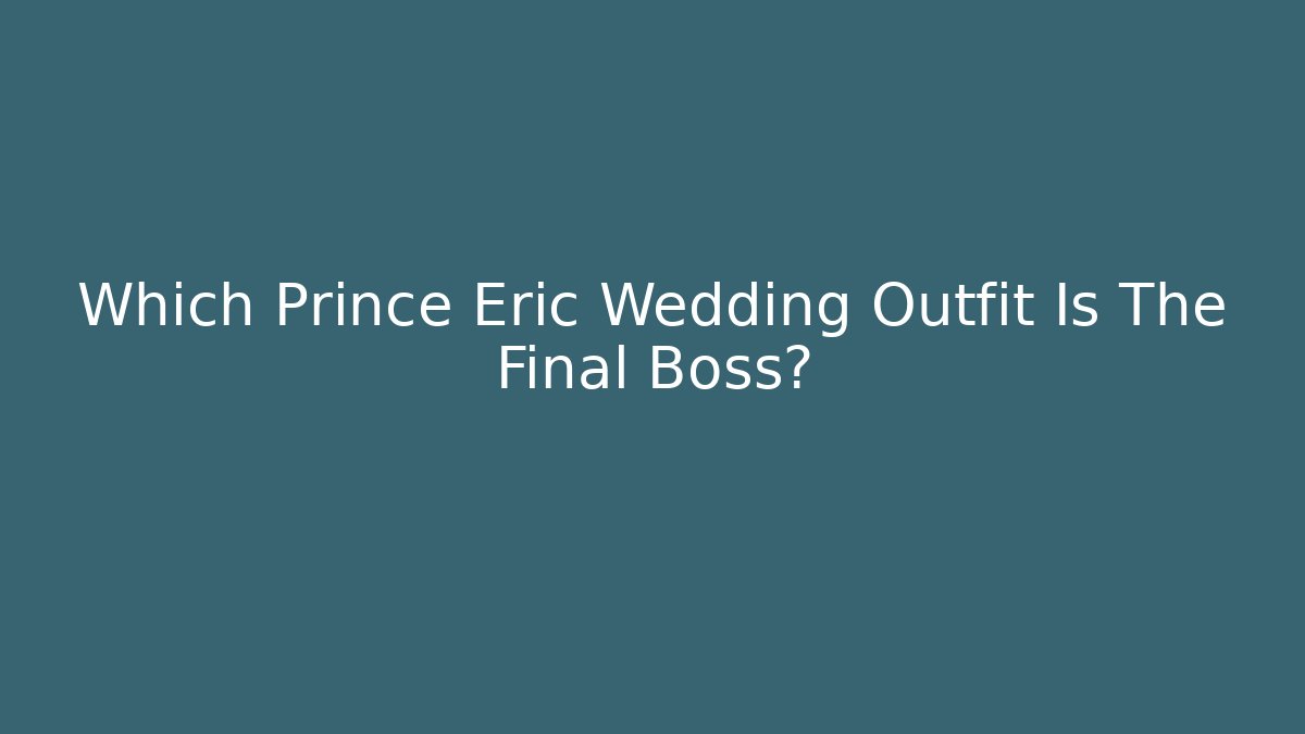 Which Prince Eric Wedding Outfit Is The Final Boss?
