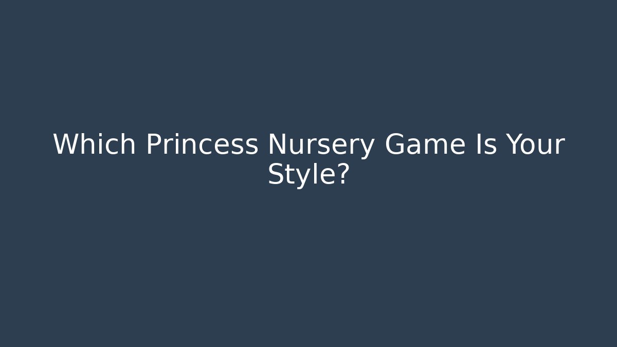 Which Princess Nursery Game Is Your Style?