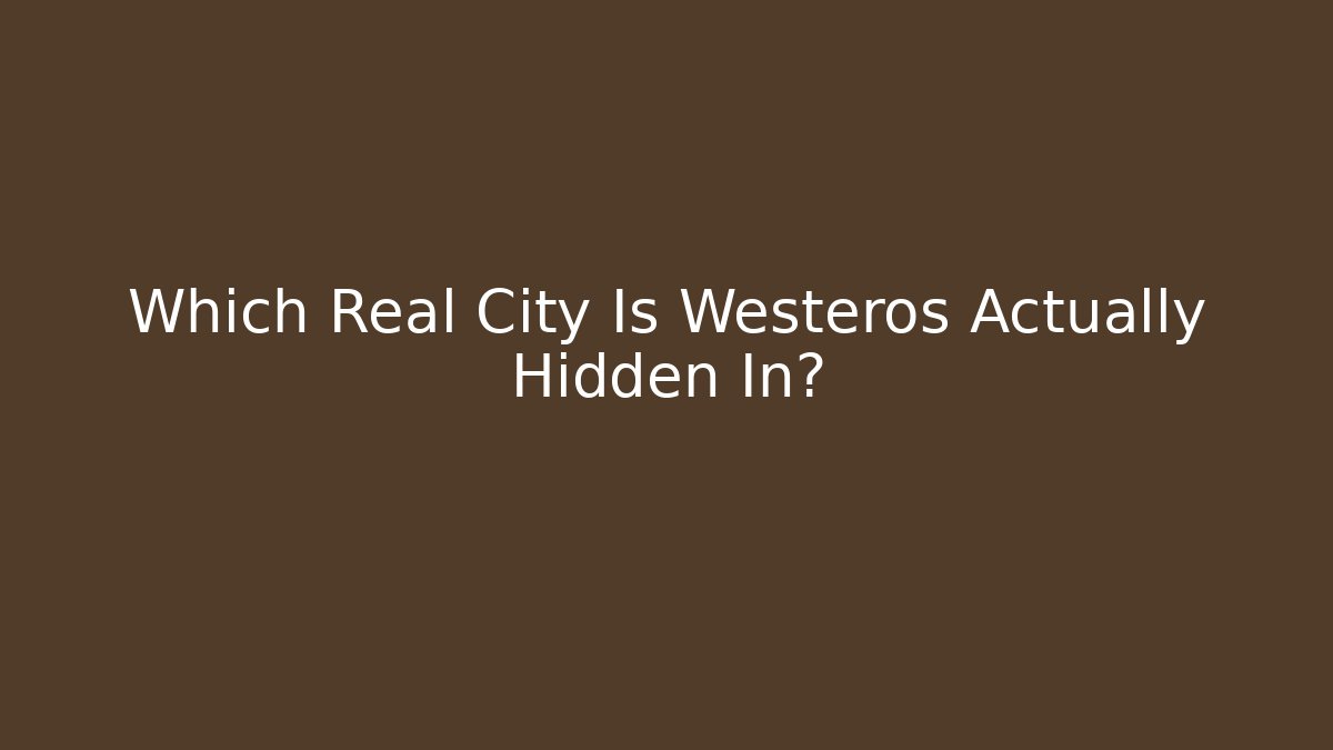 Which Real City Is Westeros Actually Hidden In?