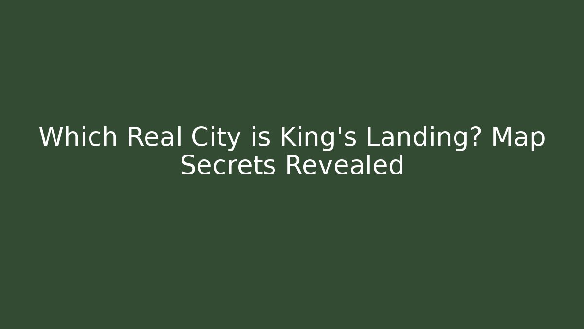 Which Real City is King’s Landing? Map Secrets Revealed