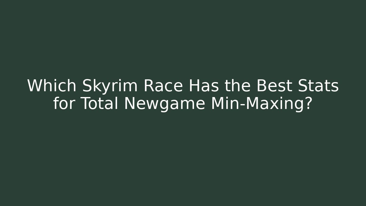 Which Skyrim Race Has the Best Stats for Total Newgame Min-Maxing?