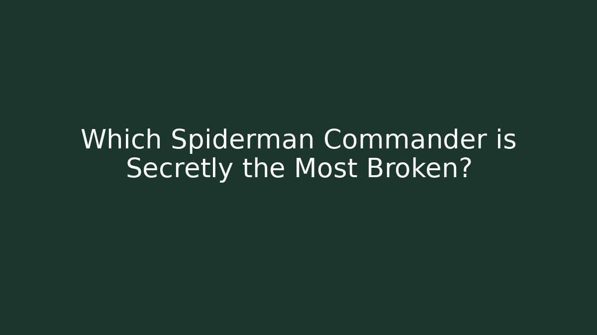 Which Spiderman Commander is Secretly the Most Broken?