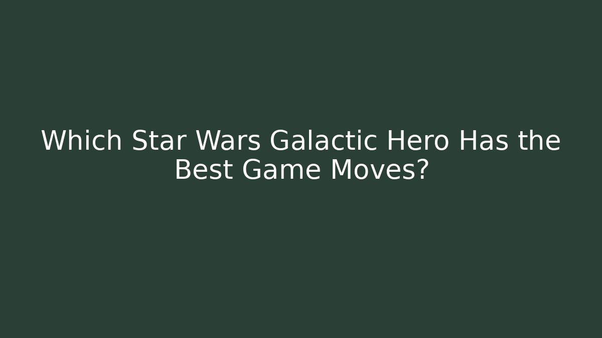 Which Star Wars Galactic Hero Has the Best Game Moves? - Boomer Naturals