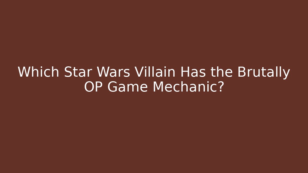 Which Star Wars Villain Has the Brutally OP Game Mechanic?