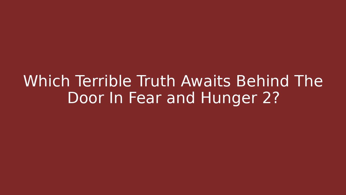 Which Terrible Truth Awaits Behind The Door In Fear and Hunger 2?