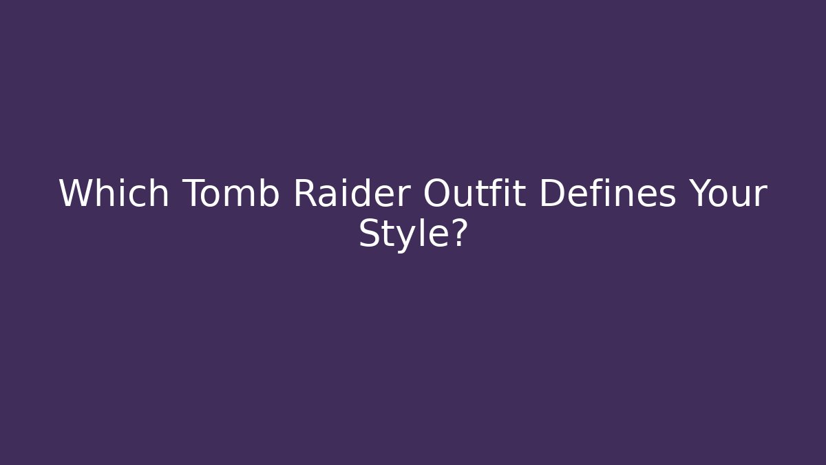 Which Tomb Raider Outfit Defines Your Style?