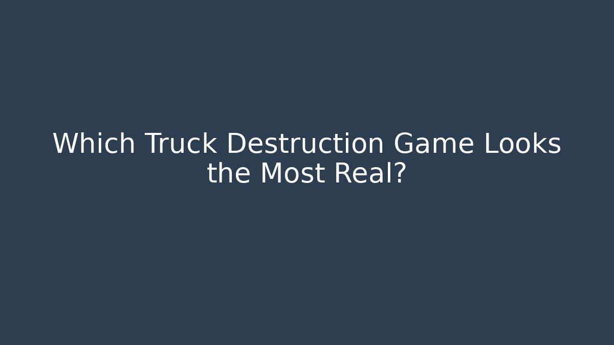Which Truck Destruction Game Looks the Most Real?