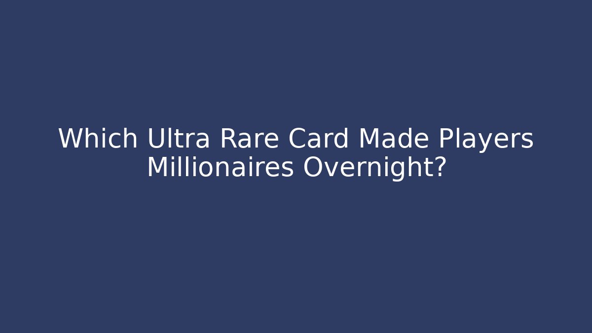 Which Ultra Rare Card Made Players Millionaires Overnight?