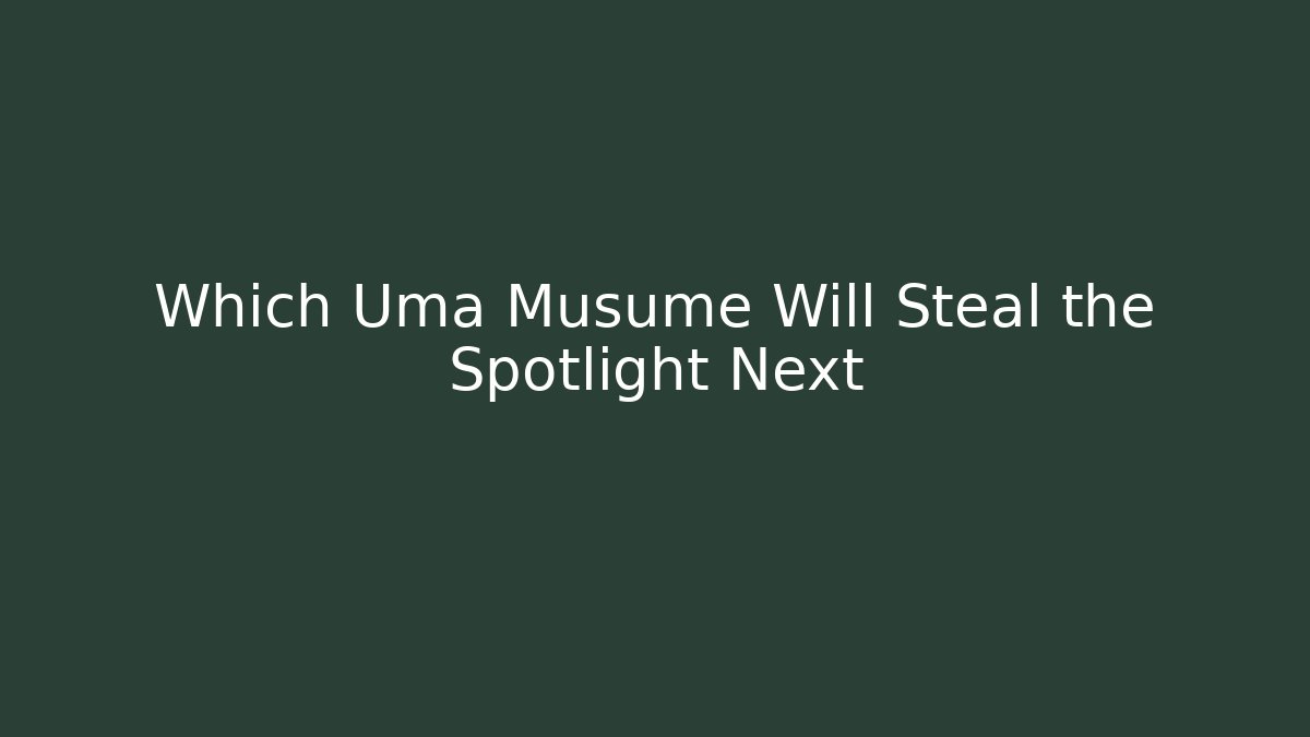 Which Uma Musume Will Steal the Spotlight Next