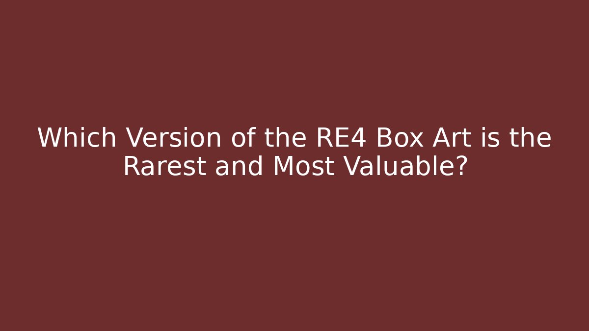 Which Version of the RE4 Box Art is the Rarest and Most Valuable?